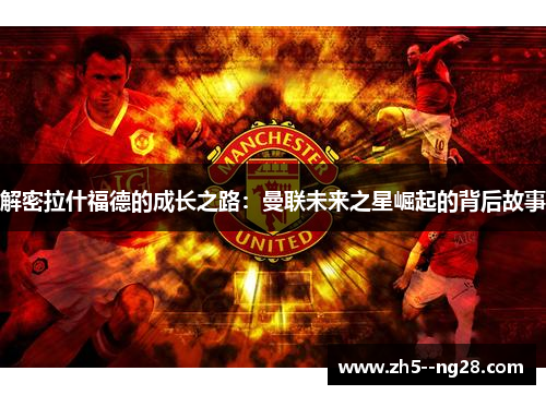 解密拉什福德的成长之路：曼联未来之星崛起的背后故事