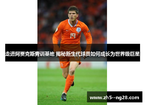 走进阿贾克斯青训基地 揭秘新生代球员如何成长为世界级巨星
