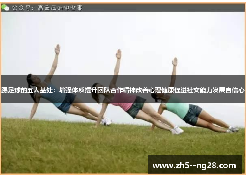 踢足球的五大益处：增强体质提升团队合作精神改善心理健康促进社交能力发展自信心
