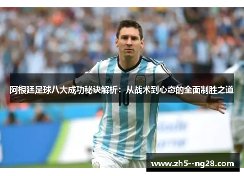 阿根廷足球八大成功秘诀解析：从战术到心态的全面制胜之道