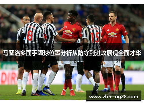 马塞洛多面手踢球位置分析从防守到进攻展现全面才华