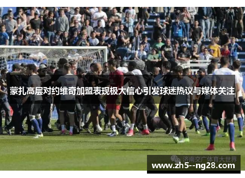 蒙扎高层对约维奇加盟表现极大信心引发球迷热议与媒体关注