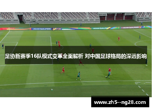 足协新赛季16队模式变革全面解析 对中国足球格局的深远影响