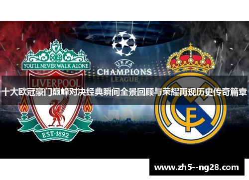 十大欧冠豪门巅峰对决经典瞬间全景回顾与荣耀再现历史传奇篇章