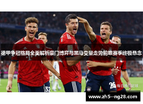 德甲争冠格局全面解析豪门博弈与黑马变量走势前瞻赛季终极悬念