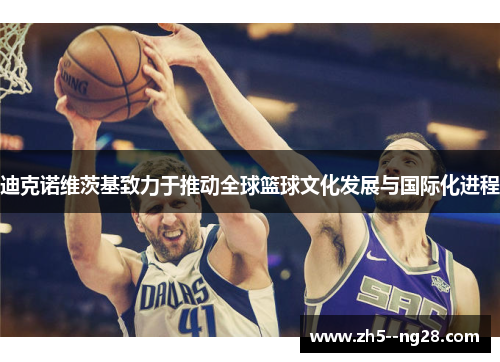 迪克诺维茨基致力于推动全球篮球文化发展与国际化进程