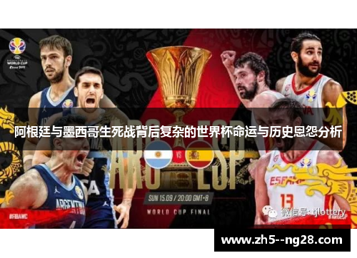 阿根廷与墨西哥生死战背后复杂的世界杯命运与历史恩怨分析