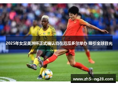 2025年女足美洲杯正式确认将在厄瓜多尔举办 吸引全球目光 2025年女足美洲杯正式确认将在厄瓜多尔举办 吸引全球目光