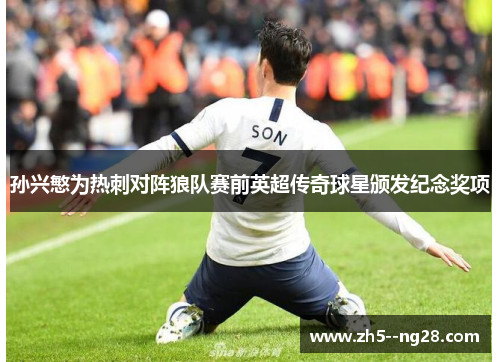 孙兴慜为热刺对阵狼队赛前英超传奇球星颁发纪念奖项