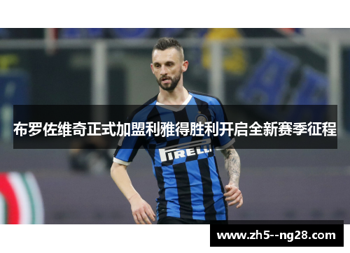 布罗佐维奇正式加盟利雅得胜利开启全新赛季征程 布罗佐维奇正式加盟利雅得胜利开启全新赛季征程