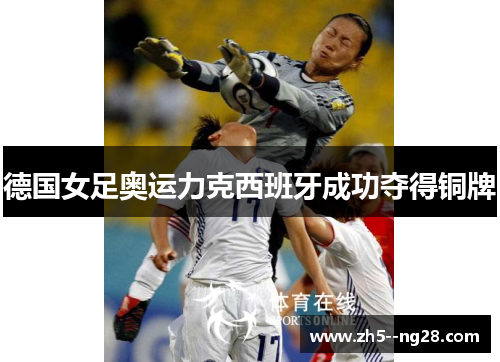 德国女足奥运力克西班牙成功夺得铜牌