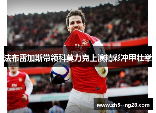 法布雷加斯带领科莫力克上演精彩冲甲壮举 法布雷加斯带领科莫力克上演精彩冲甲壮举