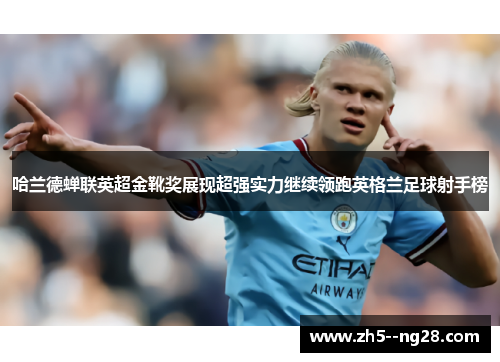 哈兰德蝉联英超金靴奖展现超强实力继续领跑英格兰足球射手榜