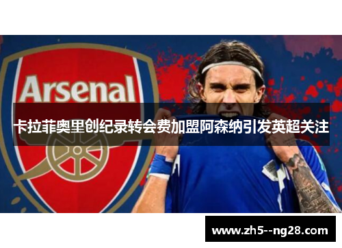卡拉菲奥里创纪录转会费加盟阿森纳引发英超关注