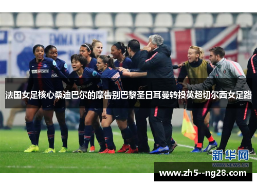 法国女足核心桑迪巴尔的摩告别巴黎圣日耳曼转投英超切尔西女足路