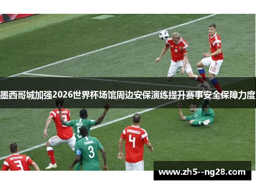 墨西哥城加强2026世界杯场馆周边安保演练提升赛事安全保障力度 墨西哥城加强2026世界杯场馆周边安保演练提升赛事安全保障力度